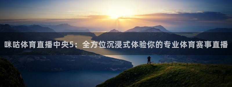 河豚体育直播app下载：咪咕体育直播中央5：全方位沉浸式体验你的专业体育赛事直播